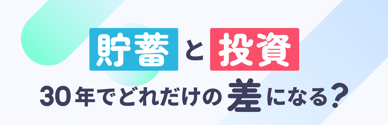 貯蓄と投資 30年でどれだけの差になる?
