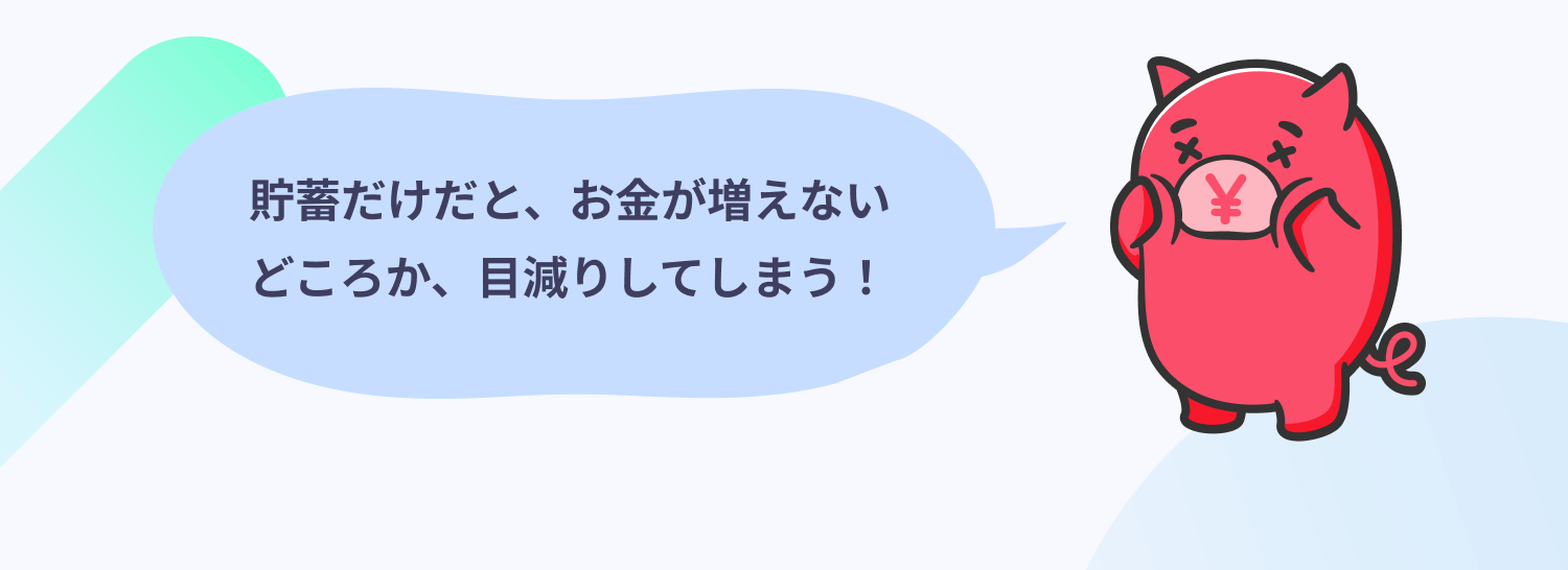 貯蓄だけだと、お金が増えないどころか、目減りしてしまう!