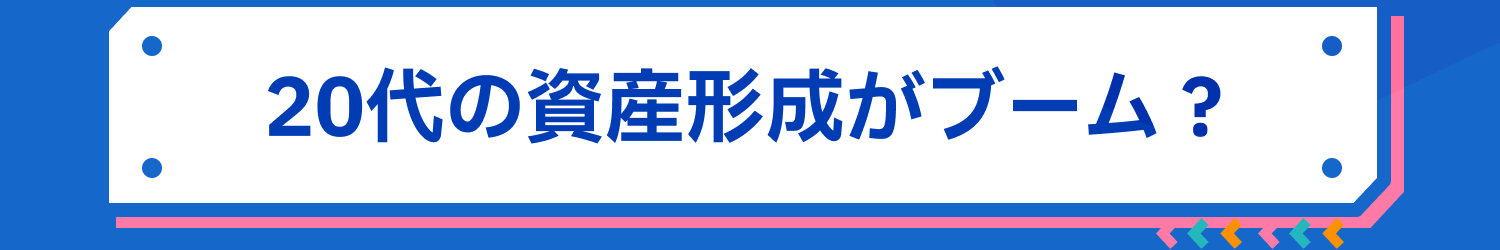 20代の資産形成がブーム?